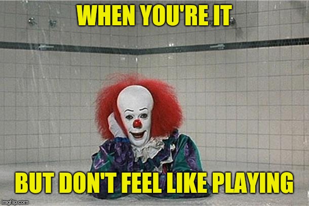 It Clown | WHEN YOU'RE IT BUT DON'T FEEL LIKE PLAYING | image tagged in it clown | made w/ Imgflip meme maker