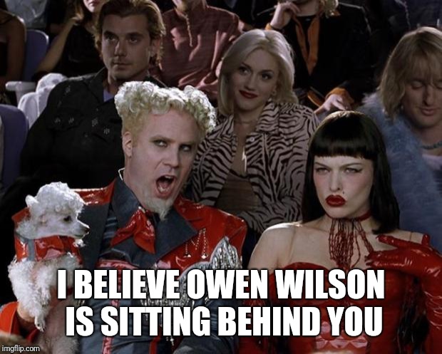 Mugatu So Hot Right Now | I BELIEVE OWEN WILSON IS SITTING BEHIND YOU | image tagged in memes,mugatu so hot right now | made w/ Imgflip meme maker