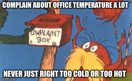 lorax complaint box | COMPLAIN ABOUT OFFICE TEMPERATURE A LOT; NEVER JUST RIGHT TOO COLD OR TOO HOT | image tagged in lorax complaint box | made w/ Imgflip meme maker