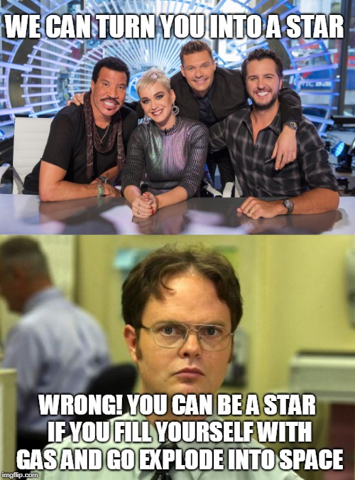 I think I'd rather be myself. | WE CAN TURN YOU INTO A STAR; WRONG! YOU CAN BE A STAR IF YOU FILL YOURSELF WITH GAS AND GO EXPLODE INTO SPACE | image tagged in dwight schrute | made w/ Imgflip meme maker