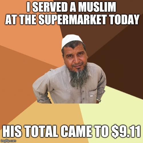 Ordinary Muslim Man Meme | I SERVED A MUSLIM AT THE SUPERMARKET TODAY; HIS TOTAL CAME TO $9.11 | image tagged in memes,ordinary muslim man,9/11 | made w/ Imgflip meme maker