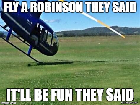 FLY A ROBINSON THEY SAID IT'LL BE FUN THEY SAID | FLY A ROBINSON THEY SAID; IT'LL BE FUN THEY SAID | image tagged in helicopter | made w/ Imgflip meme maker