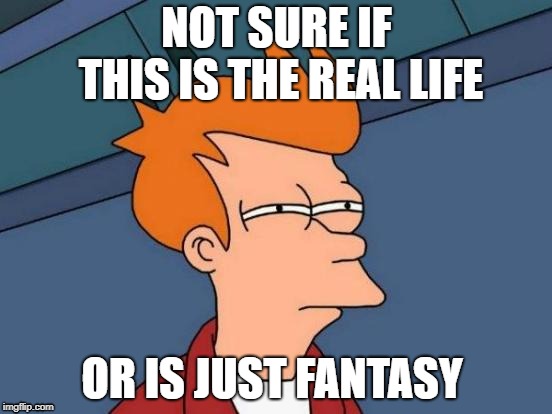 I'm Just A Poor Boy, I Need No Sympathy. | NOT SURE IF THIS IS THE REAL LIFE; OR IS JUST FANTASY | image tagged in memes,futurama fry | made w/ Imgflip meme maker