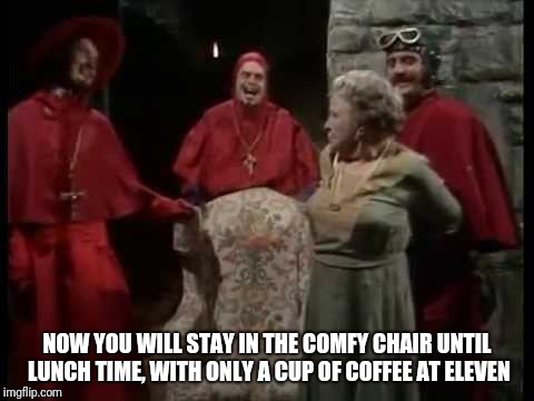 NOW YOU WILL STAY IN THE COMFY CHAIR UNTIL LUNCH TIME, WITH ONLY A CUP OF COFFEE AT ELEVEN | made w/ Imgflip meme maker