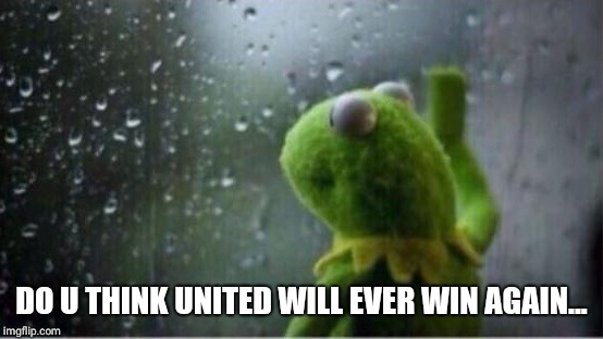 Kermit rain | DO U THINK UNITED WILL EVER WIN AGAIN... | image tagged in kermit rain | made w/ Imgflip meme maker