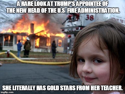 Disaster Girl | A RARE LOOK AT TRUMP'S APPOINTEE OF THE NEW HEAD OF THE U.S  FIRE ADMINISTRATION. SHE LITERALLY HAS GOLD STARS FROM HER TEACHER. | image tagged in memes,disaster girl | made w/ Imgflip meme maker