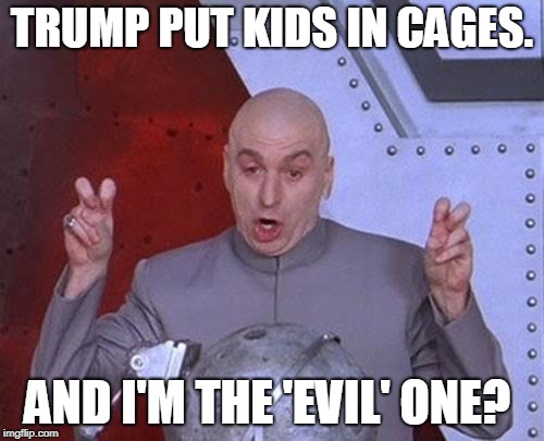 Dr Evil Laser | TRUMP PUT KIDS IN CAGES. AND I'M THE 'EVIL' ONE? | image tagged in memes,dr evil laser | made w/ Imgflip meme maker