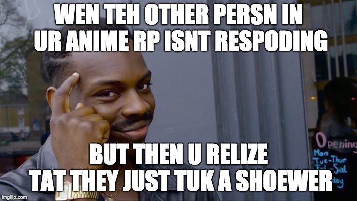 Anime Rp | WEN TEH OTHER PERSN IN UR ANIME RP ISNT RESPODING; BUT THEN U RELIZE TAT THEY JUST TUK A SHOEWER | image tagged in memes,roll safe think about it,anime,roleplaying,rp,anime roleplay | made w/ Imgflip meme maker