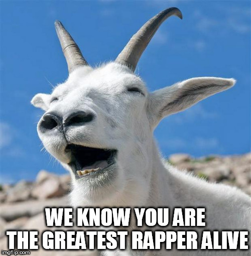 Laughing Goat | WE KNOW YOU ARE THE GREATEST RAPPER ALIVE | image tagged in memes,laughing goat | made w/ Imgflip meme maker