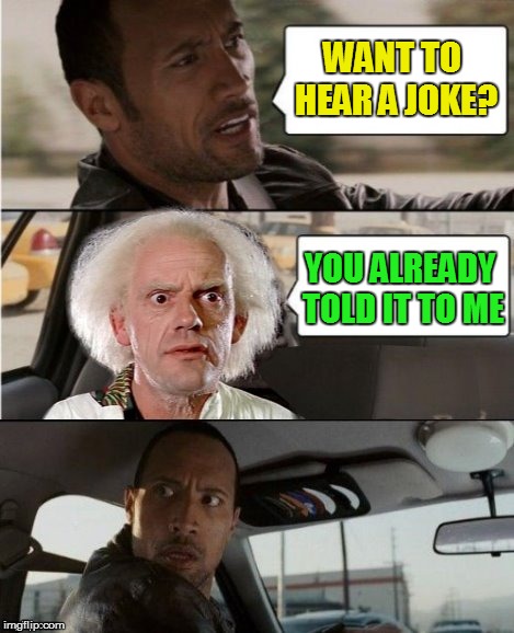 The Rock Driving Dr. Emmett Brown  | WANT TO HEAR A JOKE? YOU ALREADY TOLD IT TO ME | image tagged in the rock driving dr emmett brown | made w/ Imgflip meme maker