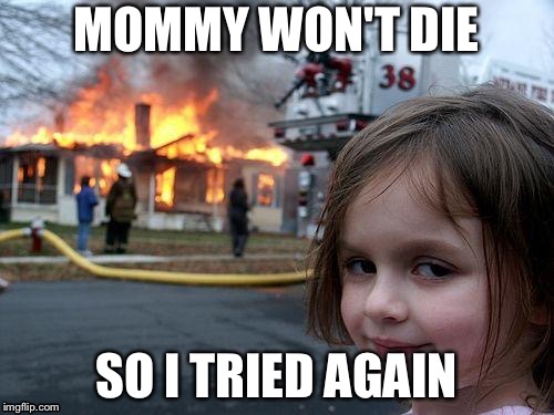 Disaster Girl Meme | MOMMY WON'T DIE; SO I TRIED AGAIN | image tagged in memes,disaster girl | made w/ Imgflip meme maker