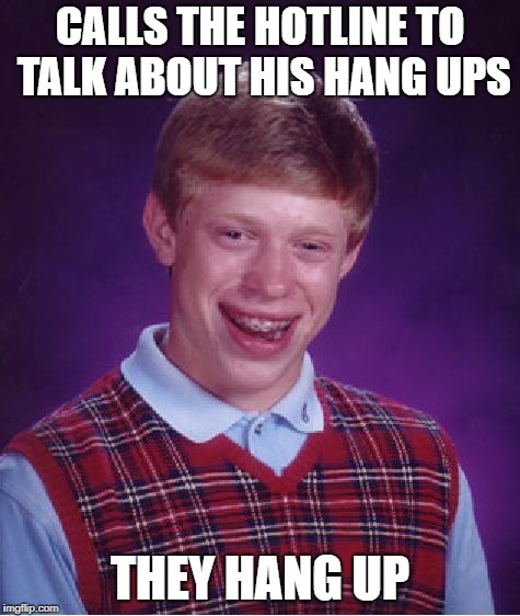 Bad Luck Brian Meme | CALLS THE HOTLINE TO TALK ABOUT HIS HANG UPS THEY HANG UP | image tagged in memes,bad luck brian | made w/ Imgflip meme maker