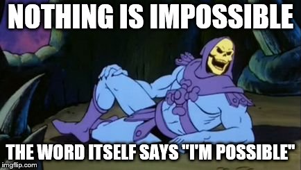 Sexy Skeletor | NOTHING IS IMPOSSIBLE; THE WORD ITSELF SAYS "I'M POSSIBLE" | image tagged in sexy skeletor | made w/ Imgflip meme maker