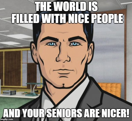 Archer Meme | THE WORLD IS FILLED WITH NICE PEOPLE; AND YOUR SENIORS ARE NICER! | image tagged in memes,archer | made w/ Imgflip meme maker