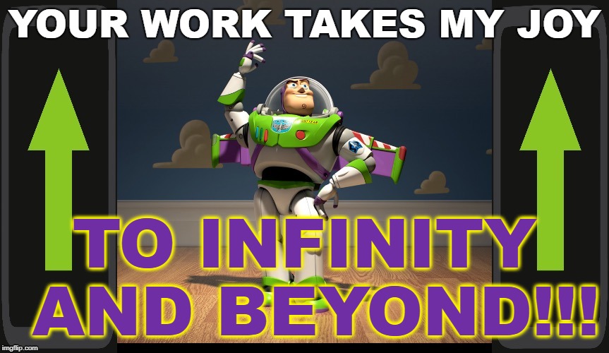 Excellente Buzz Light Year | YOUR WORK TAKES MY JOY; TO INFINITY AND BEYOND!!! | image tagged in excellente buzz light year | made w/ Imgflip meme maker