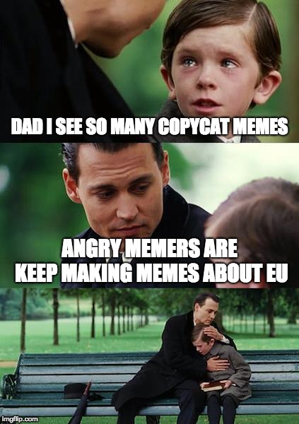 Finding Neverland Meme | DAD I SEE SO MANY COPYCAT MEMES; ANGRY MEMERS ARE KEEP MAKING MEMES ABOUT EU | image tagged in memes,finding neverland | made w/ Imgflip meme maker