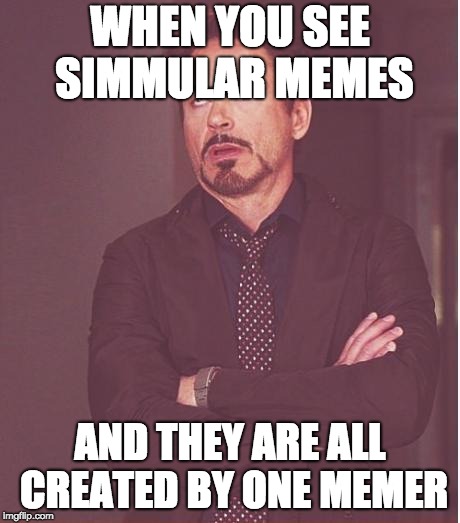 Face You Make Robert Downey Jr Meme | WHEN YOU SEE SIMMULAR MEMES; AND THEY ARE ALL CREATED BY ONE MEMER | image tagged in memes,face you make robert downey jr | made w/ Imgflip meme maker