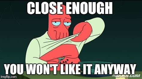 Zoidberg  | CLOSE ENOUGH YOU WON'T LIKE IT ANYWAY | image tagged in zoidberg | made w/ Imgflip meme maker