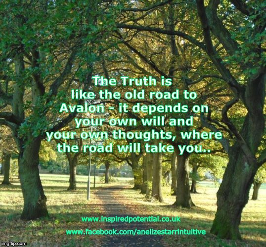 The Truth is like the old road to Avalon - it depends on your own will and your own thoughts, where the road will take you.. www.inspiredpotential.co.uk; www.facebook.com/anelizestarrintuitive | image tagged in truth | made w/ Imgflip meme maker