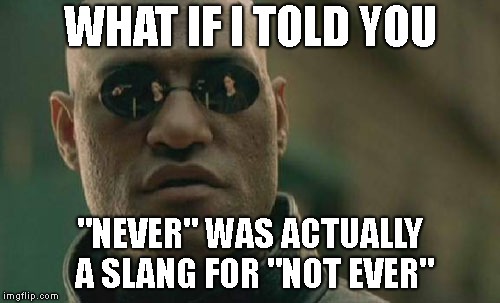 And we not ever even knew it. | WHAT IF I TOLD YOU; "NEVER" WAS ACTUALLY A SLANG FOR "NOT EVER" | image tagged in memes,matrix morpheus | made w/ Imgflip meme maker