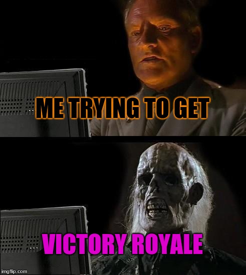 I'll Just Wait Here | ME TRYING TO GET; VICTORY ROYALE | image tagged in memes,ill just wait here | made w/ Imgflip meme maker