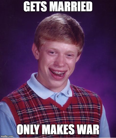 Bad Luck Brian Meme | GETS MARRIED ONLY MAKES WAR | image tagged in memes,bad luck brian | made w/ Imgflip meme maker