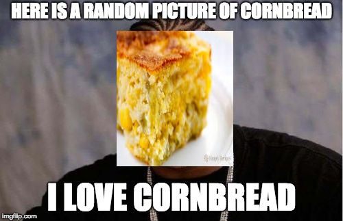 Yo Dawg Heard You | HERE IS A RANDOM PICTURE OF CORNBREAD; I LOVE CORNBREAD | image tagged in memes,yo dawg heard you,corn | made w/ Imgflip meme maker