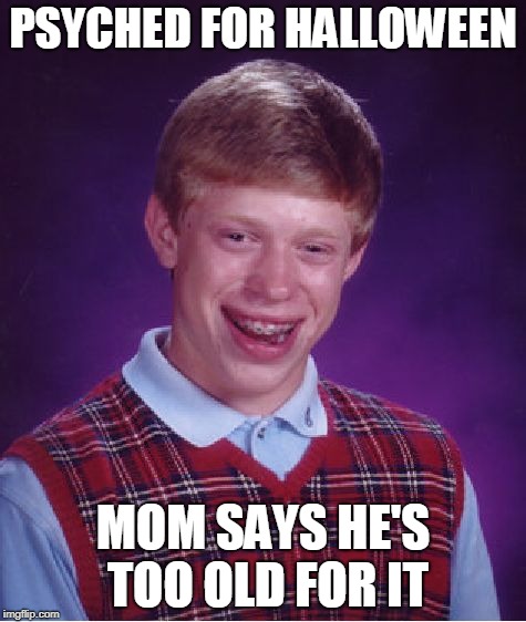 Is 15 too old for Halloween? | PSYCHED FOR HALLOWEEN; MOM SAYS HE'S TOO OLD FOR IT | image tagged in memes,bad luck brian,too old,halloween | made w/ Imgflip meme maker