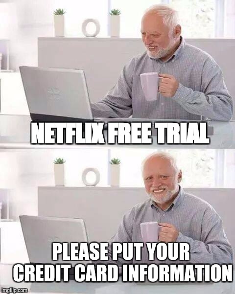 Hide the Pain Harold Meme | NETFLIX FREE TRIAL; PLEASE PUT YOUR CREDIT CARD INFORMATION | image tagged in memes,hide the pain harold | made w/ Imgflip meme maker