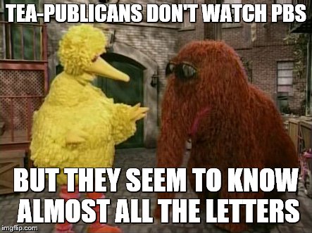 Big Bird And Snuffy | TEA-PUBLICANS DON'T WATCH PBS; BUT THEY SEEM TO KNOW ALMOST ALL THE LETTERS | image tagged in memes,big bird and snuffy | made w/ Imgflip meme maker