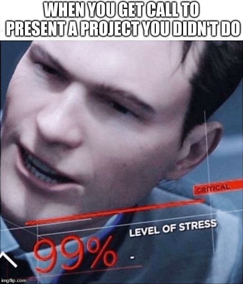 School | WHEN YOU GET CALL TO PRESENT A PROJECT YOU DIDN'T DO | image tagged in 99 level of stress,school,project | made w/ Imgflip meme maker