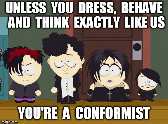 South Park Goth Kids | UNLESS  YOU  DRESS,  BEHAVE  AND  THINK  EXACTLY  LIKE US YOU'RE  A  CONFORMIST | image tagged in south park goth kids | made w/ Imgflip meme maker