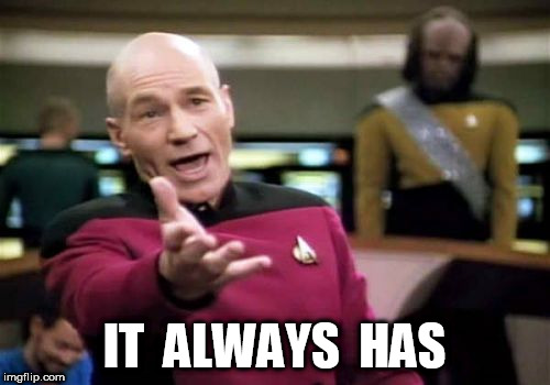 Picard Wtf Meme | IT  ALWAYS  HAS | image tagged in memes,picard wtf | made w/ Imgflip meme maker