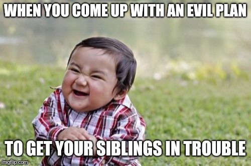 Evil Toddler | WHEN YOU COME UP WITH AN EVIL PLAN; TO GET YOUR SIBLINGS IN TROUBLE | image tagged in memes,evil toddler | made w/ Imgflip meme maker