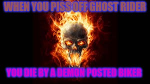 ghost rider | WHEN YOU PISS OFF GHOST RIDER; YOU DIE BY A DEMON POSTED BIKER | image tagged in meme | made w/ Imgflip meme maker