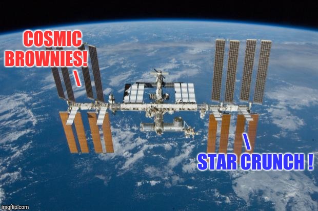International Space Station | COSMIC BROWNIES!    
                     STAR CRUNCH ! | image tagged in international space station | made w/ Imgflip meme maker