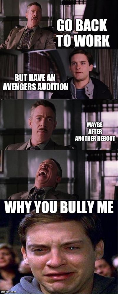 Peter Parker Cry | GO BACK TO WORK; BUT HAVE AN AVENGERS AUDITION; MAYBE AFTER ANOTHER REBOOT; WHY YOU BULLY ME | image tagged in memes,peter parker cry | made w/ Imgflip meme maker