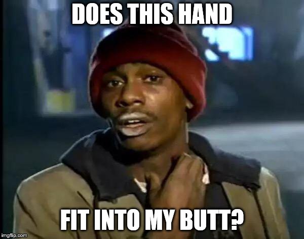 Does It Fit Into My Butt? | DOES THIS HAND; FIT INTO MY BUTT? | image tagged in memes,y'all got any more of that,funny,hands,butt | made w/ Imgflip meme maker
