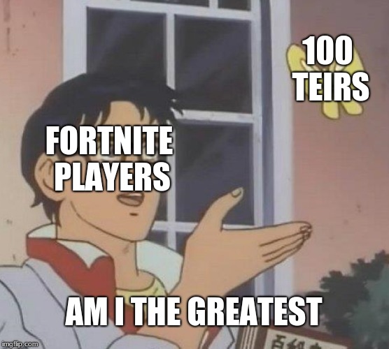 Is This A Pigeon Meme | 100 TEIRS; FORTNITE PLAYERS; AM I THE GREATEST | image tagged in memes,is this a pigeon | made w/ Imgflip meme maker
