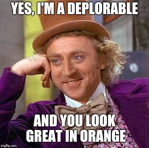 Creepy Condescending Wonka Meme | YES, I'M A DEPLORABLE; AND YOU LOOK GREAT IN ORANGE | image tagged in memes,creepy condescending wonka | made w/ Imgflip meme maker