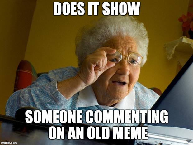 Old lady at computer finds the Internet | DOES IT SHOW SOMEONE COMMENTING ON AN OLD MEME | image tagged in old lady at computer finds the internet | made w/ Imgflip meme maker