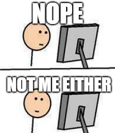 Internet say what | NOPE NOT ME EITHER | image tagged in internet say what | made w/ Imgflip meme maker