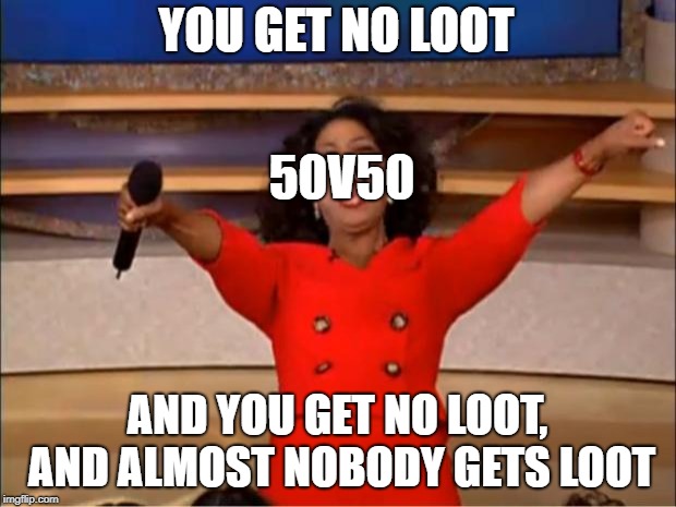 Oprah You Get A | YOU GET NO LOOT; 50V50; AND YOU GET NO LOOT, AND ALMOST NOBODY GETS LOOT | image tagged in memes,oprah you get a | made w/ Imgflip meme maker