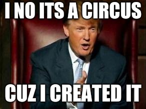 Donald Trump | I NO ITS A CIRCUS CUZ I CREATED IT | image tagged in donald trump | made w/ Imgflip meme maker
