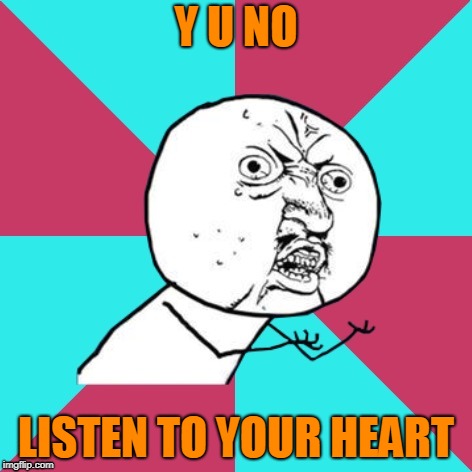 y u no music | Y U NO LISTEN TO YOUR HEART | image tagged in y u no music | made w/ Imgflip meme maker