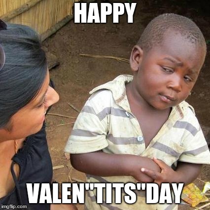 Third World Skeptical Kid Meme | HAPPY; VALEN"TITS"DAY | image tagged in memes,third world skeptical kid | made w/ Imgflip meme maker