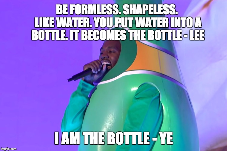 Can Ye Dig It? | BE FORMLESS. SHAPELESS. LIKE WATER. YOU PUT WATER INTO A BOTTLE. IT BECOMES THE BOTTLE - LEE; I AM THE BOTTLE - YE | image tagged in perrier ye,memes,bruce lee,ye | made w/ Imgflip meme maker