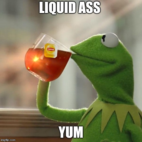 But That's None Of My Business Meme | LIQUID ASS; YUM | image tagged in memes,but thats none of my business,kermit the frog | made w/ Imgflip meme maker