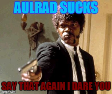 Say That Again I Dare You | AULRAD SUCKS; SAY THAT AGAIN I DARE YOU | image tagged in memes,say that again i dare you | made w/ Imgflip meme maker