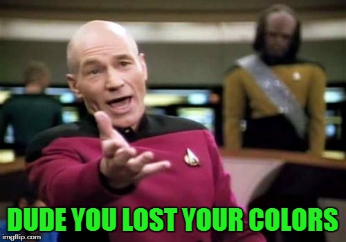 Picard Wtf Meme | DUDE YOU LOST YOUR COLORS | image tagged in memes,picard wtf | made w/ Imgflip meme maker